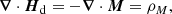 $$ \begin{aligned} \boldsymbol{\nabla }\cdot {\boldsymbol{H}_{\rm d}} = - \boldsymbol{\nabla }\cdot \boldsymbol{M} = {\rho _M} , \end{aligned} $$