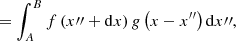 $$ \begin{aligned} = \int_A^B {f\left( {x\prime \prime + {\rm{d}}x} \right)g\left( {x - {x^{\prime \prime }}} \right){\rm{d}}} x\prime \prime , \end{aligned} $$