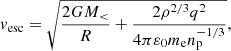 $$ \begin{aligned} {v_{{\mathrm{esc}}}} = \sqrt{\frac{{2G{M_ < }}}{R} + \frac{{2{\rho ^{{2/3}}}{q^2}}}{{4\pi {\varepsilon _0}{m_{\rm e}}n_{\rm p}^{{{ - 1} / 3}}}}} , \end{aligned} $$