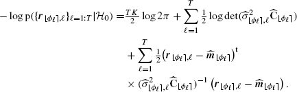 $$ \begin{aligned} -\log \mathrm{p}(\{\boldsymbol{r}_{{\lfloor \phi _{\ell } \rceil },\ell }\}_{\ell =1:T}|\mathcal{H} _{0})=&\tfrac{TK}{2}\log 2\pi +\sum _{\ell =1}^T \tfrac{1}{2}\log \mathrm{det}(\widehat{\sigma }_{{\lfloor \phi _{\ell } \rceil },\ell }^2\widehat{\mathbf{C }}_{{\lfloor \phi _{\ell } \rceil }}) \nonumber \\ &+\sum _{\ell =1}^T \tfrac{1}{2}\!\left(\boldsymbol{r}_{{\lfloor \phi _{\ell } \rceil },\ell }-\widehat{\boldsymbol{m}}_{{\lfloor \phi _{\ell } \rceil }}\right)^{\mathrm{t}} \nonumber \\ &\times (\widehat{\sigma }_{{\lfloor \phi _{\ell } \rceil },\ell }^2\widehat{\mathbf{C }}_{{\lfloor \phi _{\ell } \rceil }})^{-1}\left(\boldsymbol{r}_{{\lfloor \phi _{\ell } \rceil },\ell }-\widehat{\boldsymbol{m}}_{{\lfloor \phi _{\ell } \rceil }}\right). \end{aligned} $$