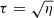 $ \tau=\sqrt{\eta} $