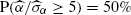$ \mathrm{P}(\widehat{\alpha}/\widehat{\sigma}_\alpha\geq 5)=50\% $
