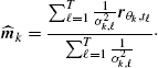 $$ \begin{aligned} \widehat{\boldsymbol{m}}_{k}=\frac{\sum _{\ell =1}^T\frac{1}{\sigma _{k,\ell }^2}\boldsymbol{r}_{\theta _k,t_\ell }}{\sum _{\ell =1}^T\frac{1}{\sigma _{k,\ell }^2}}\cdot \end{aligned} $$
