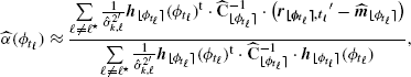 $$ \begin{aligned} \widehat{\alpha }(\phi _{t_\ell }) \approx \frac{ \sum \limits _{\ell \ne \ell ^\star } \frac{1}{\hat{\sigma }_{k,\ell }^{2^{\prime }}} \boldsymbol{h}_{{\lfloor \phi _{t_\ell } \rceil }}(\phi _{t_\ell })^{\mathrm{t}}\cdot \widehat{\mathbf{C }}_{{\lfloor \phi _{t_\ell } \rceil }}^{-1}\cdot \big ({ {\boldsymbol{r_{{\lfloor \phi _{t_\ell } \rceil },t_\ell }}^{\prime}} - \widehat{\boldsymbol{m}}_{{\lfloor \phi _{t_\ell } \rceil }} }\big ) }{ \sum \limits _{\ell \ne \ell ^\star } \frac{1}{\hat{\sigma }_{k,\ell }^{2^{\prime}}} \boldsymbol{h}_{{\lfloor \phi _{t_\ell } \rceil }}(\phi _{t_\ell })^{\mathrm{t}}\cdot \widehat{\mathbf{C }}_{{\lfloor \phi _{t_\ell } \rceil }}^{-1}\cdot \boldsymbol{h}_{{\lfloor \phi _{t_\ell } \rceil }}(\phi _{t_\ell }) }, \end{aligned} $$