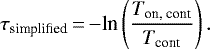 \begin{equation*} \tau_{\textrm{simplified}} \,{=}\, {-}\textrm{ln}\left(\frac{T_{\textrm{on, cont}}}{T_{\textrm{cont}}}\right).\end{equation*}