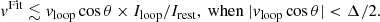$$ \begin{aligned} v^{\mathrm{Fit}} \lesssim v_{\mathrm{loop}} \cos \theta \times I_{\mathrm{loop}} / I_{\mathrm{rest}}, \ {\mathrm{when}}\ |v_{\mathrm{loop}} \cos \theta | < \Delta / 2. \end{aligned} $$