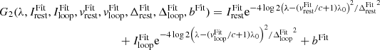 $$ \begin{aligned}&G_2(\lambda , I_{\mathrm{rest}}^{\mathrm{Fit}}, I_{\mathrm{loop}}^{\mathrm{Fit}}, v_{\mathrm{rest}}^{\mathrm{Fit}}, v_{\mathrm{loop}}^{\mathrm{Fit}}, \Delta ^{\mathrm{Fit}}_{\mathrm{rest}}, \Delta ^{\mathrm{Fit}}_{\mathrm{loop}}, b^{\mathrm{Fit}}) = I^{\mathrm{Fit}}_{\mathrm{rest}} \mathrm{e}^{- 4\log {2} \left(\lambda - (v^{\mathrm{Fit}}_{\mathrm{rest}}/c + 1) \lambda _0\right)^2 / {\Delta ^{\mathrm{Fit}}_{\mathrm{rest}}}^2} \nonumber \\&\qquad \qquad \qquad \qquad \qquad \qquad \quad + I^{\mathrm{Fit}}_{\mathrm{loop}} \mathrm{e}^{- 4\log {2} \left(\lambda - (v^{\mathrm{Fit}}_{\mathrm{loop}}/c + 1) \lambda _0\right)^2 / {\Delta ^{\mathrm{Fit}}_{\mathrm{loop}}}^2} + b^{\mathrm{Fit}} \end{aligned} $$