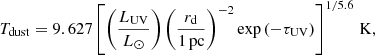 $$ \begin{aligned} T_{\rm dust}=9.627\left[\left(\frac{L_{\rm UV}}{L_{\odot }}\right)\left(\frac{r_{\rm d}}{1\,\mathrm{pc}}\right)^{-2}\exp {(-\tau _{\rm UV})}\right]^{1/5.6}\,\mathrm{K}, \end{aligned} $$