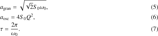 \begin{eqnarray}&& \hspace*{-6pt} a_{\textrm{gran}} =\sqrt{ \sqrt{2} S_0 \omega_0 },\\ && \hspace*{-6pt} a_{\textrm{osc}} = 4 S_0 Q^2, \\ && \hspace*{-6pt} \tau= \frac{ 2 \pi}{\omega_0}. \end{eqnarray}