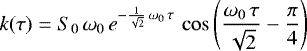 \begin{equation*}k(\tau) = S_0\,\omega_0\,e^{-\frac{1}{\sqrt{2}}\,\omega_0\,\tau}\, \cos{\left(\frac{\omega_0\,\tau}{\sqrt{2}}-\frac{\pi}{4}\right)} \quad \end{equation*}