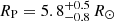 $ R_{\mathrm{P}}=5.8_{- 0.8}^{+ 0.5}\,R_{\odot} $