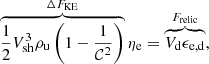 $$ \begin{aligned} \overbrace{\frac{1}{2} V_{\rm sh}^{3} \rho _{\rm u} \left( 1 - \frac{1}{\mathcal{C} ^2} \right)}^{\Delta F_{\rm KE}} \eta _{\rm e} = \overbrace{V_{\rm d} \epsilon _{\rm e,d}}^{F_{\rm relic}}, \end{aligned} $$