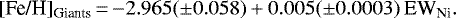 \begin{equation*}[\text{Fe/H}]_{\textrm{Giants}} \,{=}\, {-}2.965 (\pm 0.058) &#x002B; 0.005 (\pm 0.0003) \text{ EW}_{\textrm{Ni}} .\end{equation*}