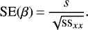 \begin{equation*}\text{SE}(\beta) \,{=}\, \dfrac{s}{\sqrt{{\text{ss}_{xx}}}} .\end{equation*}