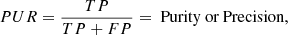 $$ \begin{aligned}&{PUR} = \frac{{TP}}{{TP+FP}} = \text{ Purity} \text{ or} \text{ Precision}, \end{aligned} $$