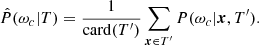 $$ \begin{aligned} \hat{P}(\omega _c|T) = \frac{1}{\mathrm{card} ({T^{\prime}} )} \sum \limits _{\boldsymbol{x} \in {T^{\prime}} } P(\omega _c|\boldsymbol{x},{T^{\prime}} ). \end{aligned} $$