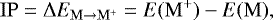 \begin{equation*} \mathrm{IP}=\Delta E_{\mathrm{M} \rightarrow \mathrm{M}^{&#x002B;} }=E(\mathrm{M}^&#x002B; )-E(\mathrm{M}), \end{equation*}