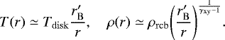 \begin{equation*} T(r) \simeq T_{\mathrm{disk}} \frac{r&#x0027;_{\mathrm{B}}}{r}, \quad \rho(r) \simeq \rho_{\mathrm{rcb}} {\left(\frac{r&#x0027;_{\mathrm{B}}}{r} \right)}^{\frac{1}{\gamma_{\mathrm{xy}} - 1}}.\end{equation*}