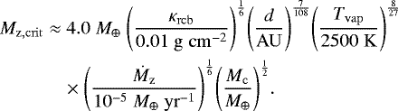 \begin{eqnarray*}M_{\mathrm{z,crit}} &\approx& 4.0 \; {M_{\oplus}} \; {\left(\frac{\kappa_{\mathrm{rcb}}}{0.01 \; \mathrm{g \; cm^{-2}}}\right)}^{\frac{1}{6}} {\left(\frac{d}{\mathrm{AU}}\right)}^{\frac{7}{108}} {\left(\frac{T_{\mathrm{vap}}}{2500 \; \mathrm{K}}\right)}^{\frac{8}{27}} \nonumber \\ && \times\; {\left(\frac{\dot{M}_{\mathrm{z}}}{10^{-5} \; {M_{\oplus}} \; \mathrm{yr}^{-1}}\right)}^{\frac{1}{6}} {\left(\frac{M_{\mathrm{c}}}{{M_{\oplus}}}\right)}^{\frac{1}{2}}. \end{eqnarray*}