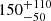 $ {150}^{+110}_{-50} $