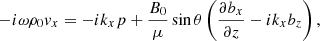 $$ \begin{aligned} -i\omega \rho _0{ v}_x = -ik_xp+\frac{B_0}{\mu }\sin \theta \left( \frac{\partial {b_x}}{\partial {z}}-ik_xb_z \right), \end{aligned} $$
