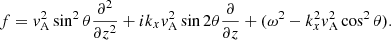 $$ \begin{aligned} f = { v}_{\rm A}^2\sin ^2\theta \frac{\partial {^2}}{\partial {z^2}} + ik_x{ v}_{\rm A}^2\sin 2\theta \frac{\partial }{\partial {z}} + (\omega ^2-k_x^2{ v}_{\rm A}^2\cos ^2\theta ). \end{aligned} $$