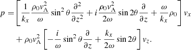 $$ \begin{aligned} p =&\left[\frac{1}{k_x}\frac{\rho _0{ v}_{\rm A}^2}{\omega }\sin ^2\theta \frac{\partial {^2}}{\partial {z^2}} + i\frac{\rho _0{ v}_{\rm A}^2}{2\omega }\sin 2\theta \frac{\partial }{\partial {z}}+\frac{\omega }{k_x}\rho _0\right]{ v}_x\nonumber \\ &+\rho _0{ v}_{\rm A}^2\left[-\frac{i}{\omega }\sin ^2\theta \frac{\partial }{\partial {z}} + \frac{k_x}{2\omega }\sin 2\theta \right]{ v}_z. \end{aligned} $$