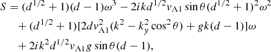 $$ \begin{aligned} S&= (d^{1/2}+1)(d-1)\omega ^3 -2ikd^{1/2}{ v}_{\mathrm{A}1}\sin \theta (d^{1/2}+1)^2\omega ^2\nonumber \\&\quad +(d^{1/2}+1)[2d{ v}_{\mathrm{A}1}^2(k^2-k_{ y}^2\cos ^2\theta ) + gk(d-1)]\omega \nonumber \\&\quad +2ik^2d^{1/2}{ v}_{\mathrm{A}1}g\sin \theta (d-1), \end{aligned} $$