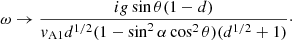 $$ \begin{aligned} \omega \rightarrow \frac{ig\sin \theta (1-d)}{{ v}_{\mathrm{A}1}d^{1/2}(1-\sin ^2\alpha \cos ^2\theta )(d^{1/2}+1)}\cdot \end{aligned} $$