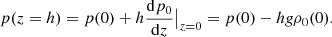 $$ \begin{aligned} p(z=h) = p(0)+h\frac{\mathrm{d}{p_0}}{\mathrm{d}{z}}\big |_{z=0} = p(0) - hg\rho _0(0). \end{aligned} $$