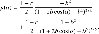\begin{eqnarray*} p(\alpha)&=&\frac{1+c}{2}\frac{1-b^2}{(1-2b\cos(\alpha)+b^2)^{3/2}}\nonumber \\[3pt] &&+\,\frac{1-c}{2}\frac{1-b^2}{(1+2b\cos(\alpha)+b^2)^{3/2}}.\end{eqnarray*}