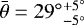 $\bar{\theta} = 29^{\circ}{}^{+5^{\circ}}_{-5^{\circ}}$