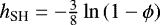 $h_{\textrm{SH}}=-\frac{3}{8}\ln{(1-\phi)}$