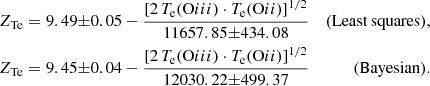 $$ \begin{aligned} Z_{\mathrm{Te}}&= 9.49{{ {\pm 0.05} }} - \frac{\left[2\,T_{\mathrm{e}}({\mathrm{O}iii })\cdot T_{\mathrm{e}}({\mathrm{O}ii })\right]^{1/2}}{11657.85{{ {\pm 434.08} }}}&\mathrm{(Least\,squares)},\nonumber \\ Z_{\mathrm{Te}}&= 9.45{{ {\pm 0.04} }} - \frac{\left[2\,T_{\mathrm{e}}({\mathrm{O}iii })\cdot T_{\mathrm{e}}({\mathrm{O}ii })\right]^{1/2}}{12030.22{{ {\pm 499.37} }}}&\mathrm{(Bayesian)}. \end{aligned} $$
