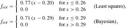 $$ \begin{aligned} f_{\mathrm{cor}}&= \left\{ \begin{array}{ll} 0.77\,(x - 0.20)&\mathrm{for }\,x \le 0.26\\ 0.0&\mathrm{for }\,x > 0.26 \end{array}\right. \quad \mathrm{(Least\,squares)},\nonumber \\ f_{\mathrm{cor}}&= \left\{ \begin{array}{ll} 0.71\,(x - 0.29)&\mathrm{for }\,x \le 0.29\\ 0.0&\mathrm{for }\,x > 0.29 \end{array}\right. \quad \mathrm{(Bayesian)}, \end{aligned} $$