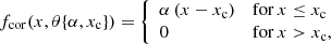 $$ \begin{aligned} f_{\mathrm{cor}}(x, \theta \{\alpha , x_{\rm c}\}) = \left\{ \begin{array}{ll} \alpha \,(x-x_{\rm c})&{\mathrm{for}}\,x \le x_{\rm c} \\ 0&{\mathrm{for}}\, x > x_{\rm c}, \end{array}\right. \end{aligned} $$
