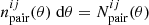 $ n^{ij}_{\mathrm{pair}}(\theta)\; \mathrm{d}\theta=N^{ij}_{\mathrm{pair}}(\theta) $