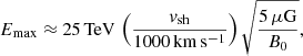 $$ \begin{aligned} E_\mathrm{max} \approx 25\,\mathrm{TeV}\, \left(\frac{v_\mathrm{sh} }{1000\,\mathrm{km\,s^{-1}}}\right)\sqrt{\frac{5\,\mu \mathrm{G}}{B_0}}, \end{aligned} $$