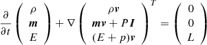 $$ \begin{aligned}&\frac{\partial }{\partial t}\left( \begin{array}{c} \rho \\ \boldsymbol{m}\\ E \end{array} \right) + \nabla \left( \begin{array}{c} \rho \boldsymbol{v}\\ \boldsymbol{mv} + P\boldsymbol{I}\\ (E+p)\boldsymbol{v} \end{array} \right)^T = \left( \begin{array}{c} 0\\ 0\\ L \end{array}\right)\end{aligned} $$