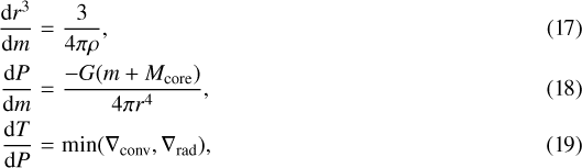 \begin{eqnarray}\frac{\textrm{d} r^3}{\textrm{d} m} & = & \frac{3}{ 4 \pi \rho}, \\ \frac{\textrm{d} P}{\textrm{d} m}& = & \frac{- G ( m &#x002B; M_{\textrm{core}}) }{4 \pi r^4}, \\ \frac{\textrm{d} T}{\textrm{d} P}& = & \textrm{min}(\nabla_{\textrm{conv}}, \nabla_{\textrm{rad}}), \end{eqnarray}