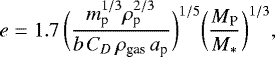 \begin{equation*}e = 1.7 \, \bigg(\frac{ m_{\textrm{p}}^{1/3} \rho_{\textrm{p}}^{2/3}}{b \, C_D \, \rho_{\textrm{gas}} \, a_{\textrm{p}}}\bigg)^{1/5} \bigg(\frac{M_{\textrm{P}}}{M_*} \bigg)^{1/3} , \end{equation*}