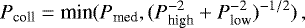 \begin{equation*} P_{\textrm{coll}} = \text{min}(P_{\textrm{med}}, (P_{\textrm{high}}^{-2} &#x002B; P_{\textrm{low}}^{-2})^{-1/2}) \,, \end{equation*}