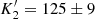 $ K_2^\prime = 125\pm9 $