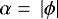 $\alpha\;{=}\;\left|\phi\right|$