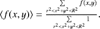 $ \langle f(x,y) \rangle = \frac{\sum\limits_{r^2 < x^2&#x002B;y^2 < R^2} f(x,y)}{\sum\limits_{r^2 < x^2&#x002B;y^2 < R^2} 1}. $
