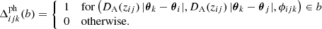 $$ \begin{aligned} \Delta _{ijk}^{\mathrm{ph} }(b) = {\left\{ \begin{array}{ll} 1&\mathrm{for } \left(D_{\rm A}(z_{ij})\,|\boldsymbol{\theta }_k-\boldsymbol{\theta }_i|,D_{\rm A}(z_{ij})\,|\boldsymbol{\theta }_k-\boldsymbol{\theta }_j|,\phi _{ijk}\right) \in b \\ 0&\mathrm{otherwise.} \end{array}\right.} \end{aligned} $$