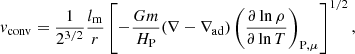 $$ \begin{aligned} { v}_{\rm conv} = \frac{1}{2^{3/2}} \frac{l_{\rm m}}{r} \left[- \frac{G m}{H_{\rm P}} (\nabla - \nabla _{\rm ad}) \left(\frac{\partial \ln \rho }{\partial \ln T} \right)_{\rm P,\mu } \right]^{1/2}, \end{aligned} $$