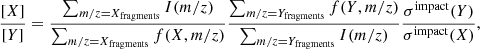$$ \begin{aligned} \frac{[X]}{[Y]}= \frac{\sum _{m/z=X_{\rm fragments}}I(m/z)}{\sum _{m/z=X_{\rm fragments}}f(X,m/z)} \frac{\sum _{m/z=Y_{\rm fragments}}f(Y,m/z)}{\sum _{m/z=Y_{\rm fragments}}I(m/z)} \frac{\sigma ^\mathrm{impact}(Y)}{\sigma ^\mathrm{impact}(X)}, \end{aligned} $$