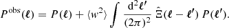 $$ \begin{aligned} P^{\mathrm{obs}}({\boldsymbol{\ell }}) = P({\boldsymbol{\ell }}) + \langle { w}^2\rangle \int \frac{\mathrm{d}^2{\boldsymbol{\ell ^{\prime }}}}{(2\pi )^2}\,\hat{\Xi }({\boldsymbol{\ell }}-{\boldsymbol{\ell ^{\prime }}})\, P({\boldsymbol{\ell ^{\prime }}}). \end{aligned} $$