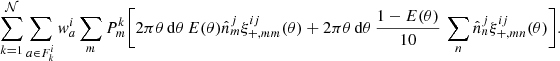 $$ \begin{aligned}&\sum _{k=1}^\mathcal{N} \sum _{a\in F_k^i} { w}_a^i \sum _m P^k_m \bigg [2\pi \theta \,\mathrm{d}\theta \,E(\theta ) \hat{n}_m^j \xi _{+,mm}^{ij}(\theta ) + 2\pi \theta \,\mathrm{d}\theta \,\frac{1-E(\theta )}{10}\, \sum _n \hat{n}_n^j \xi _{+,mn}^{ij}(\theta ) \bigg ]. \end{aligned} $$